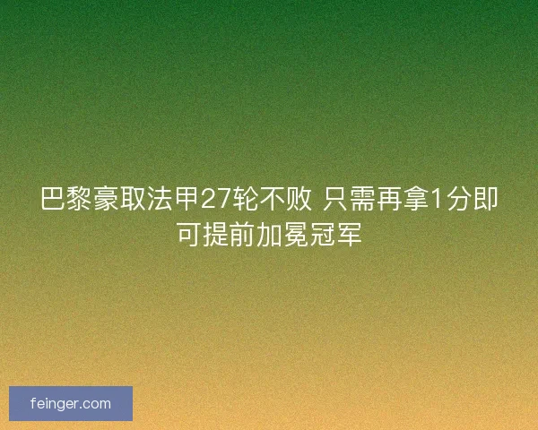巴黎豪取法甲27轮不败 只需再拿1分即可提前加冕冠军
