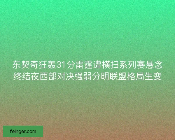 东契奇狂轰31分雷霆遭横扫系列赛悬念终结夜西部对决强弱分明联盟格局生变 东契奇狂轰31分雷霆遭横扫系列赛悬念终结夜西部对决强弱分明联盟格局生变